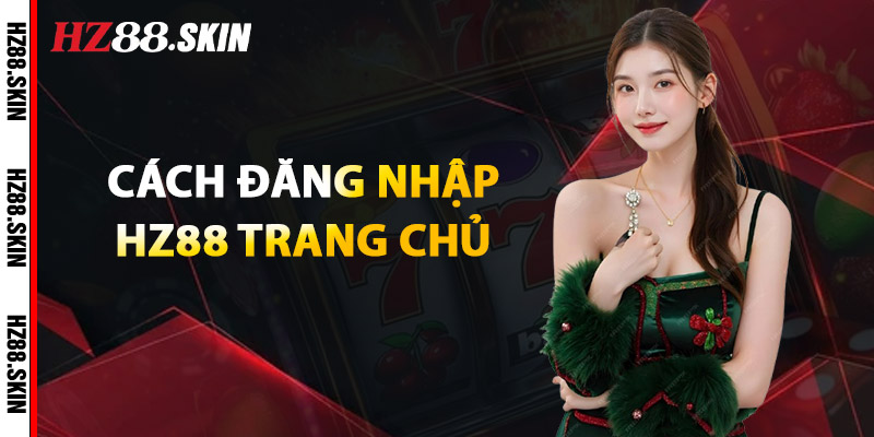 Đăng Nhập HZ88 – Truy Cập Siêu Tốc, Không Gián Đoạn 3 Cách Đăng Nhập HZ88 Trang Chủ
