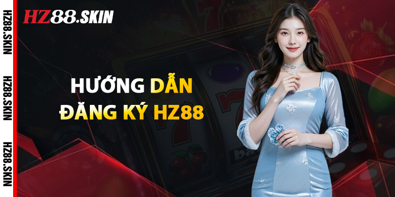 Đăng Ký HZ88 – Nhận Ngay Ưu Đãi Thành Viên Mới 4 Hướng Dẫn Đăng Ký HZ88